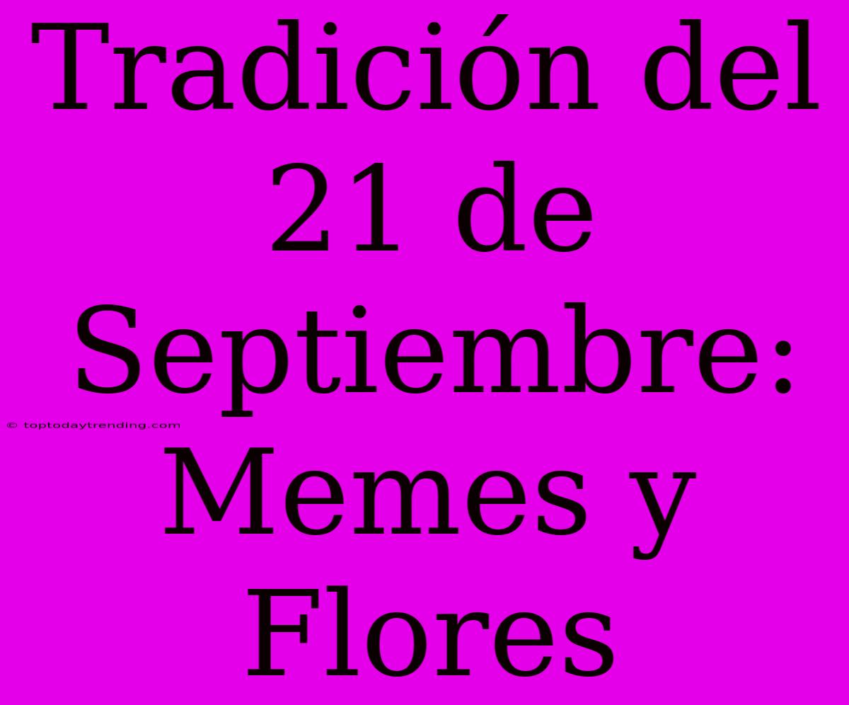 Tradición Del 21 De Septiembre: Memes Y Flores