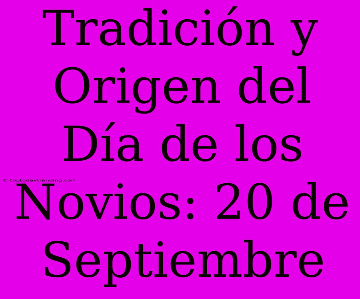 Tradición Y Origen Del Día De Los Novios: 20 De Septiembre