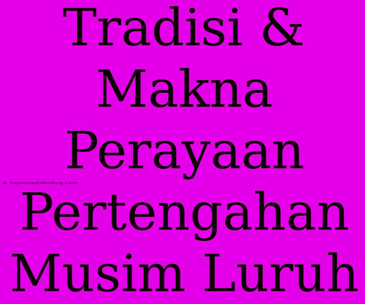 Tradisi & Makna Perayaan Pertengahan Musim Luruh