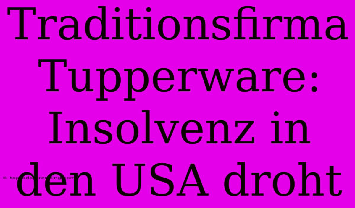 Traditionsfirma Tupperware: Insolvenz In Den USA Droht