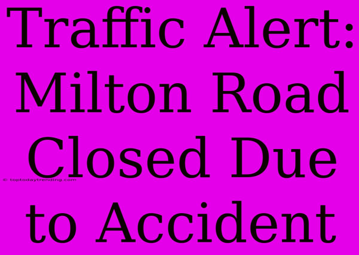 Traffic Alert: Milton Road Closed Due To Accident