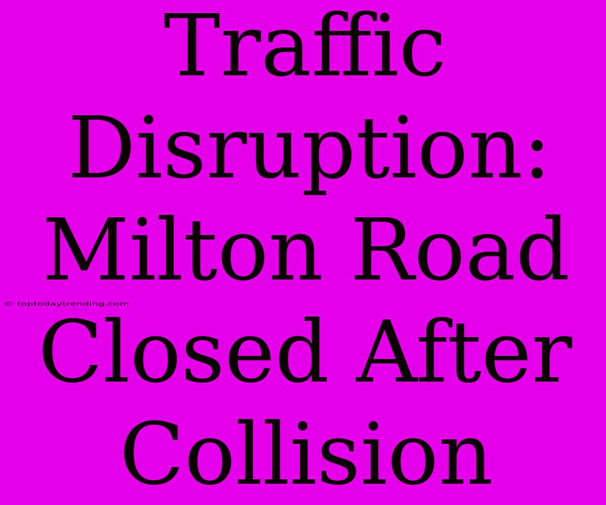 Traffic Disruption: Milton Road Closed After Collision