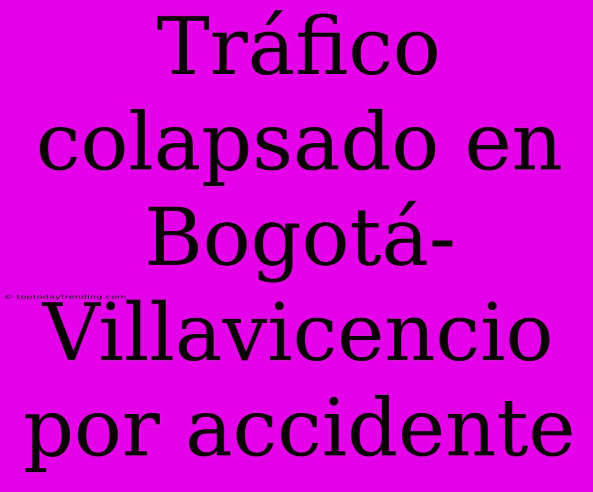 Tráfico Colapsado En Bogotá-Villavicencio Por Accidente