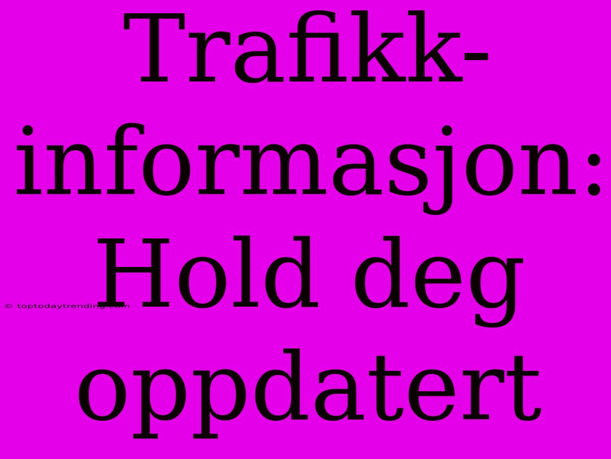 Trafikk-informasjon: Hold Deg Oppdatert