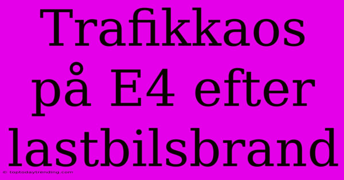 Trafikkaos På E4 Efter Lastbilsbrand