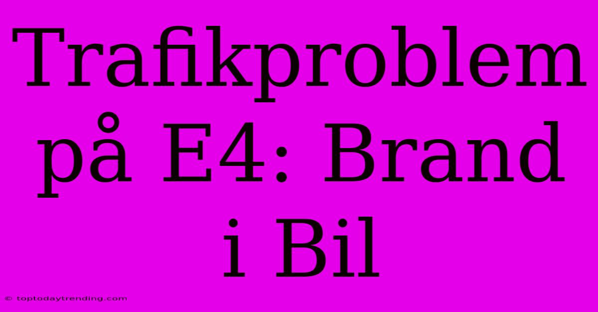 Trafikproblem På E4: Brand I Bil