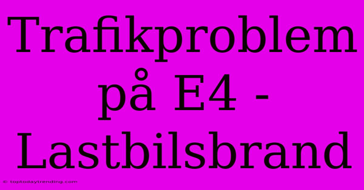 Trafikproblem På E4 - Lastbilsbrand