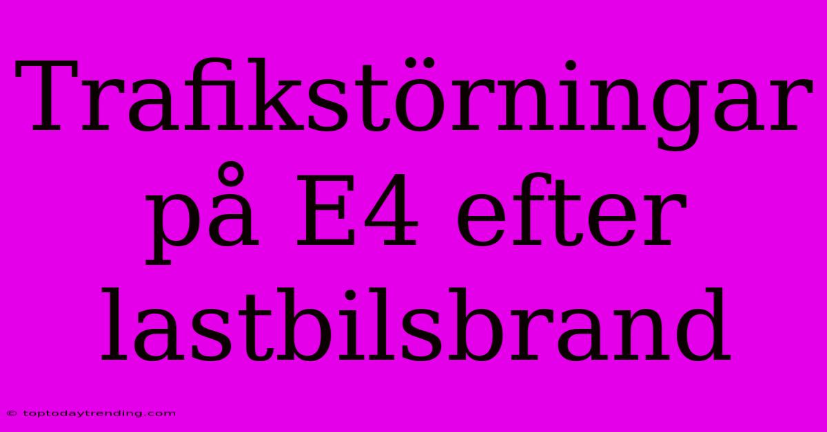 Trafikstörningar På E4 Efter Lastbilsbrand