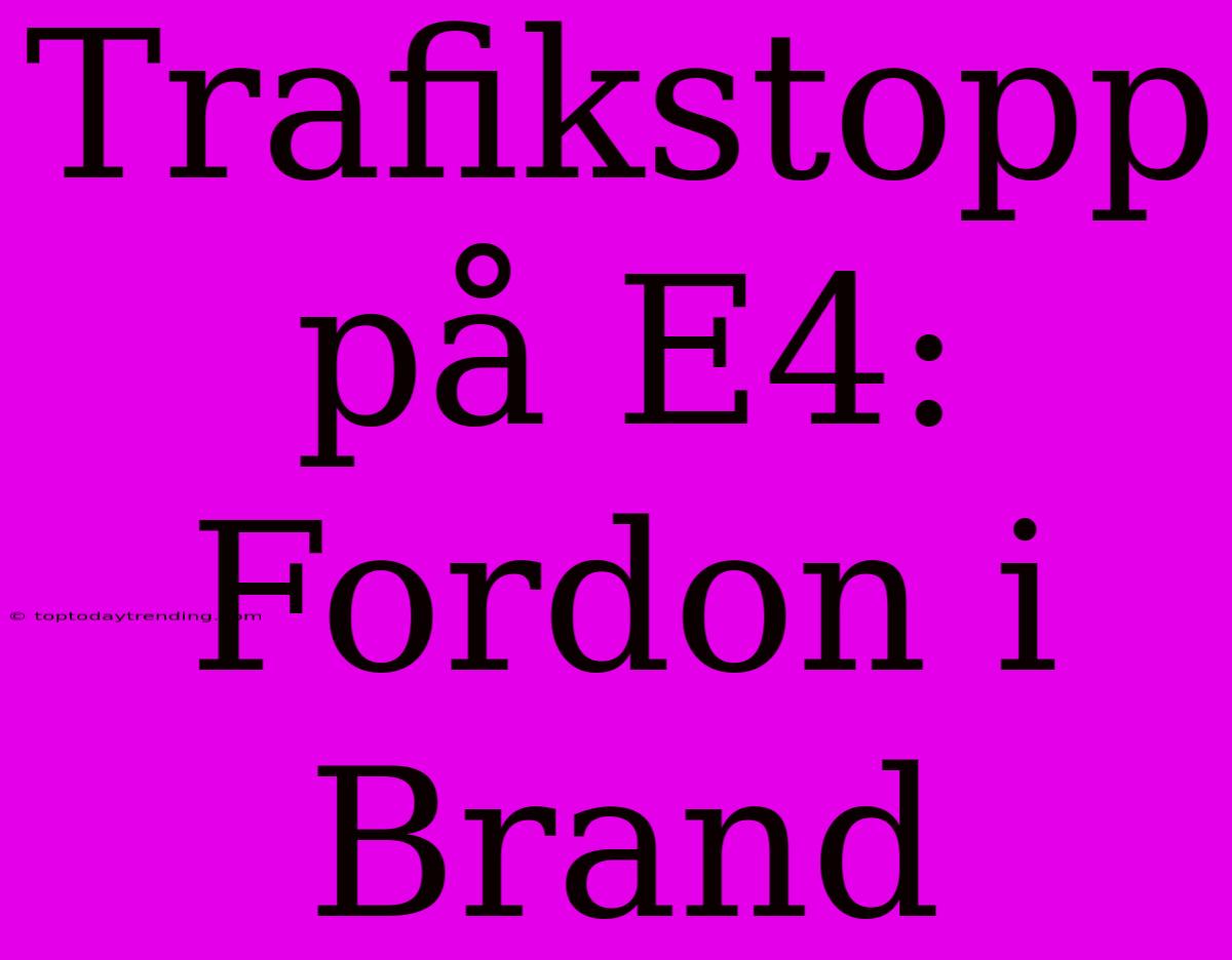 Trafikstopp På E4: Fordon I Brand