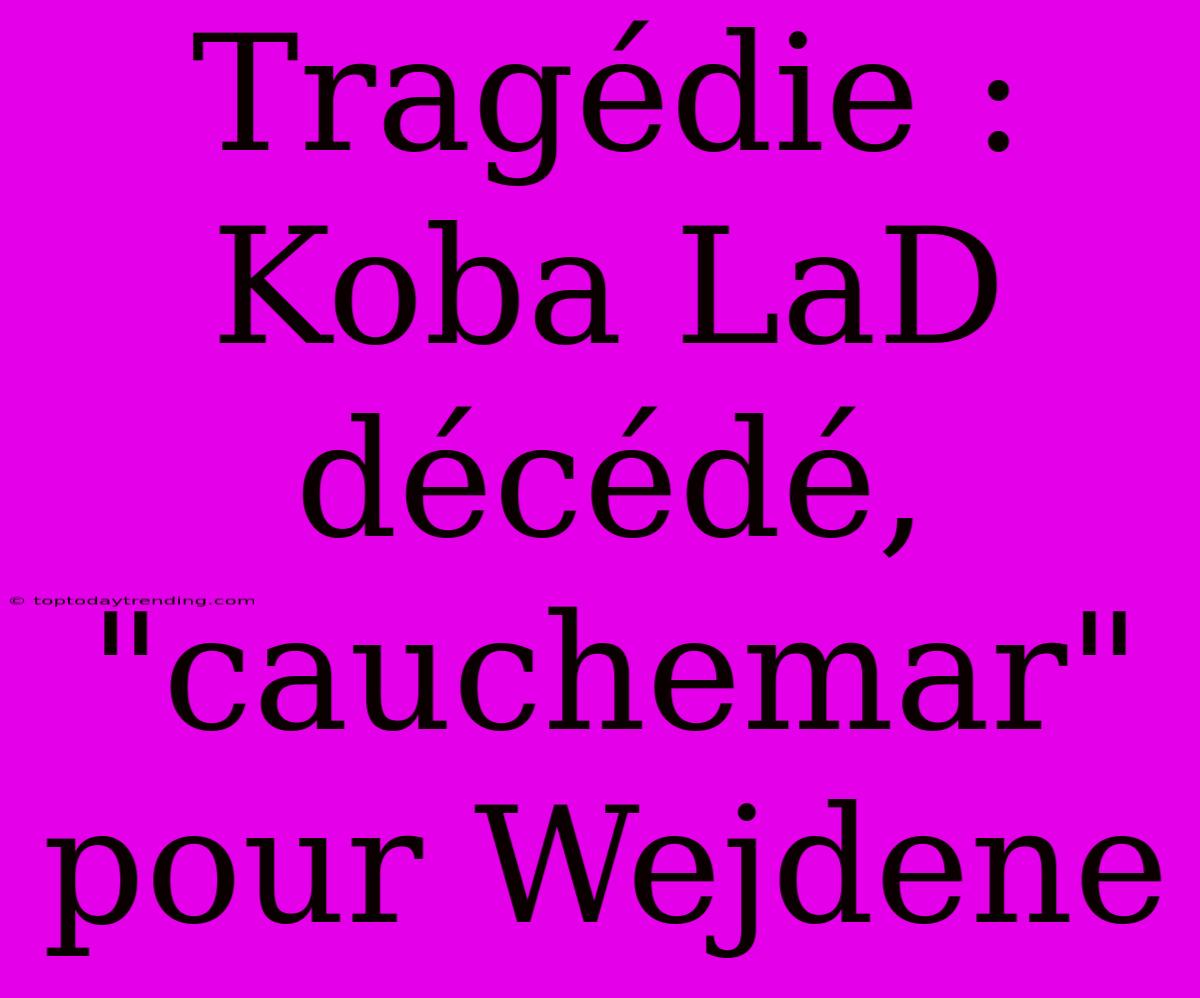 Tragédie : Koba LaD Décédé, 