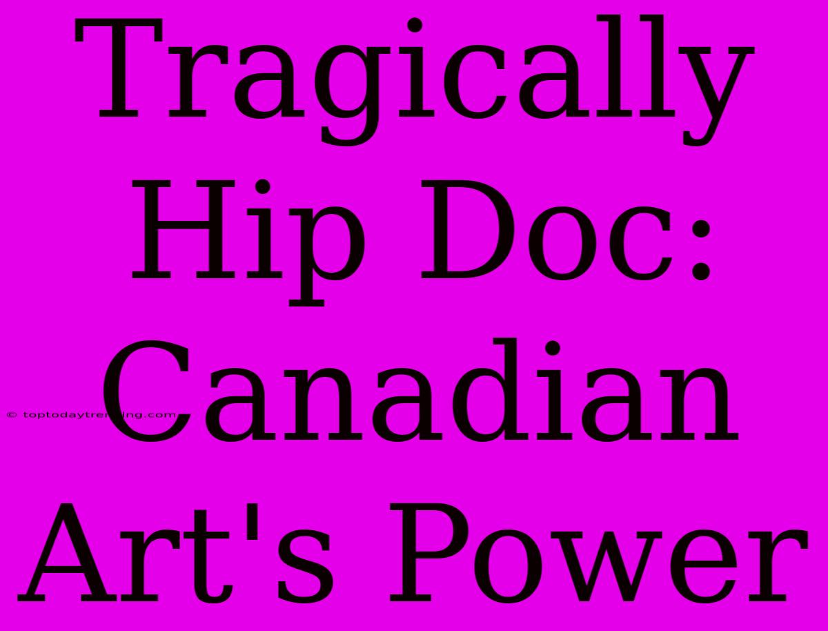 Tragically Hip Doc: Canadian Art's Power