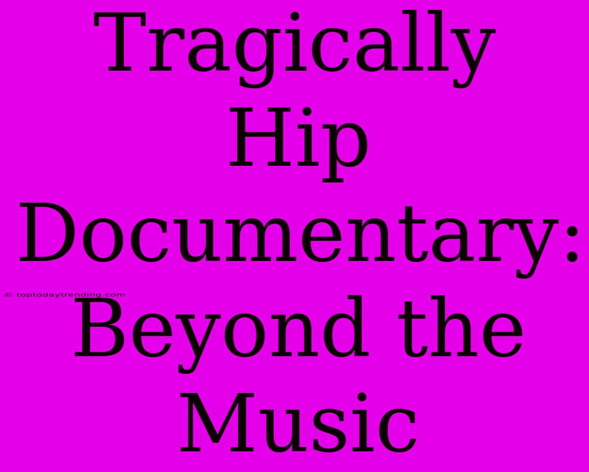 Tragically Hip Documentary: Beyond The Music