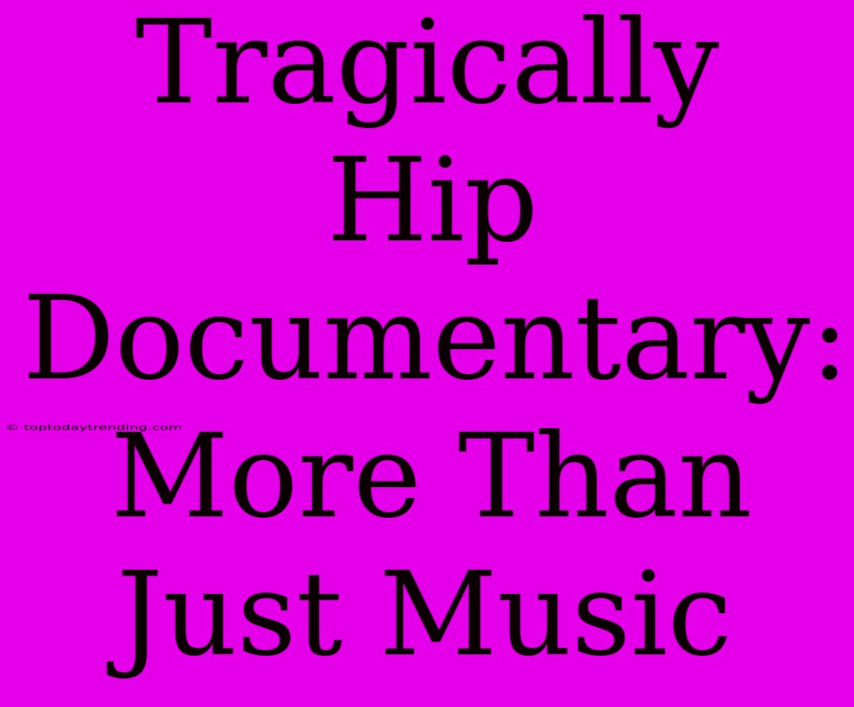 Tragically Hip Documentary: More Than Just Music