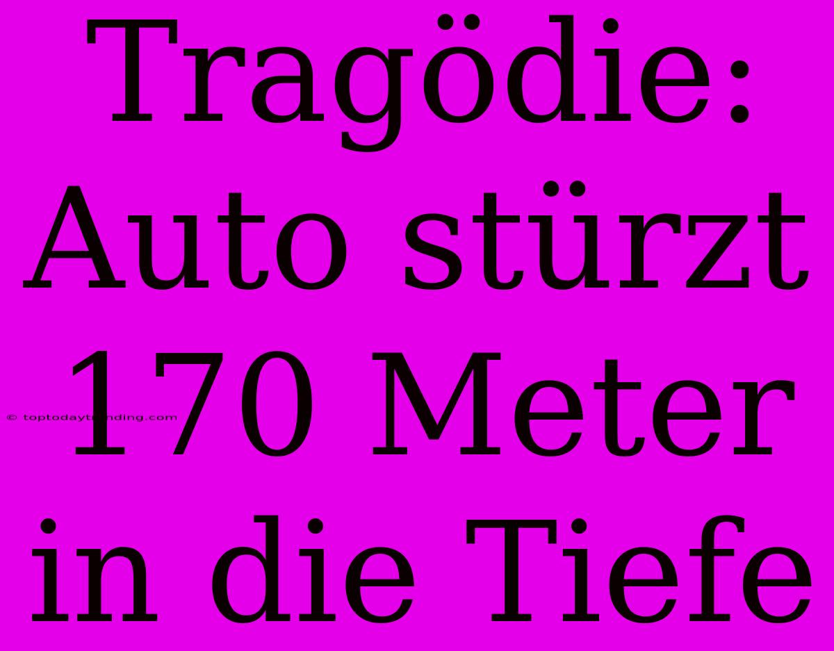 Tragödie: Auto Stürzt 170 Meter In Die Tiefe