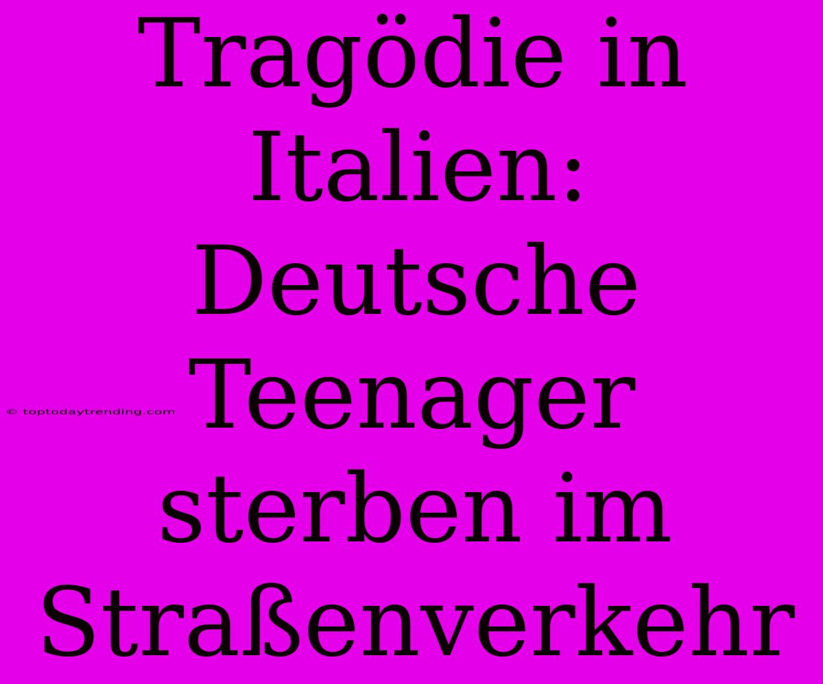 Tragödie In Italien: Deutsche Teenager Sterben Im Straßenverkehr