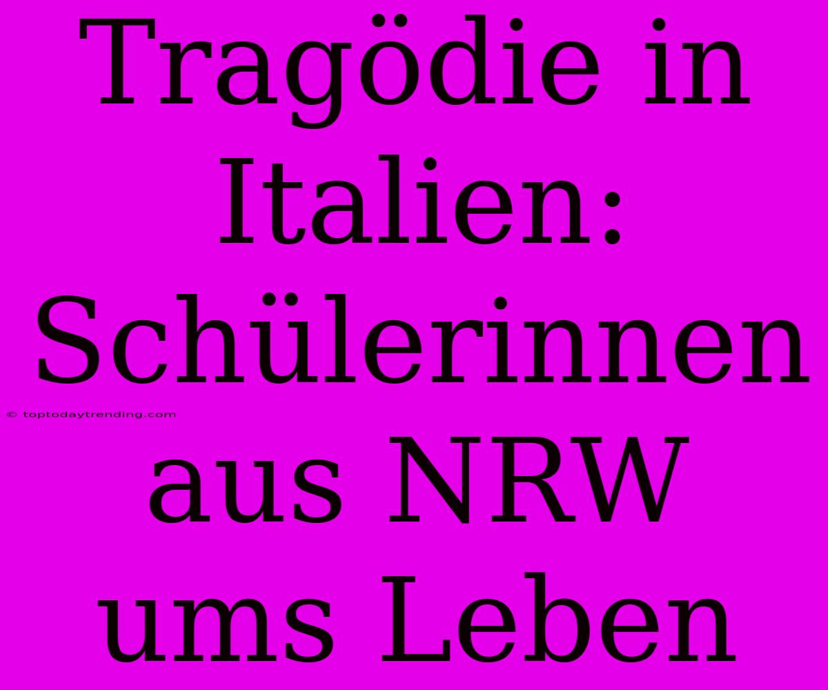 Tragödie In Italien: Schülerinnen Aus NRW Ums Leben