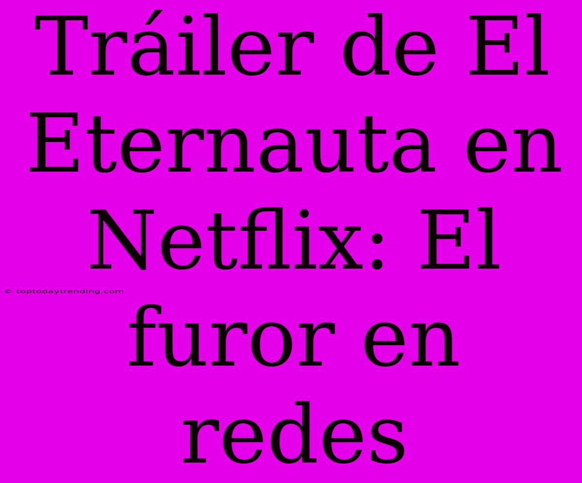 Tráiler De El Eternauta En Netflix: El Furor En Redes