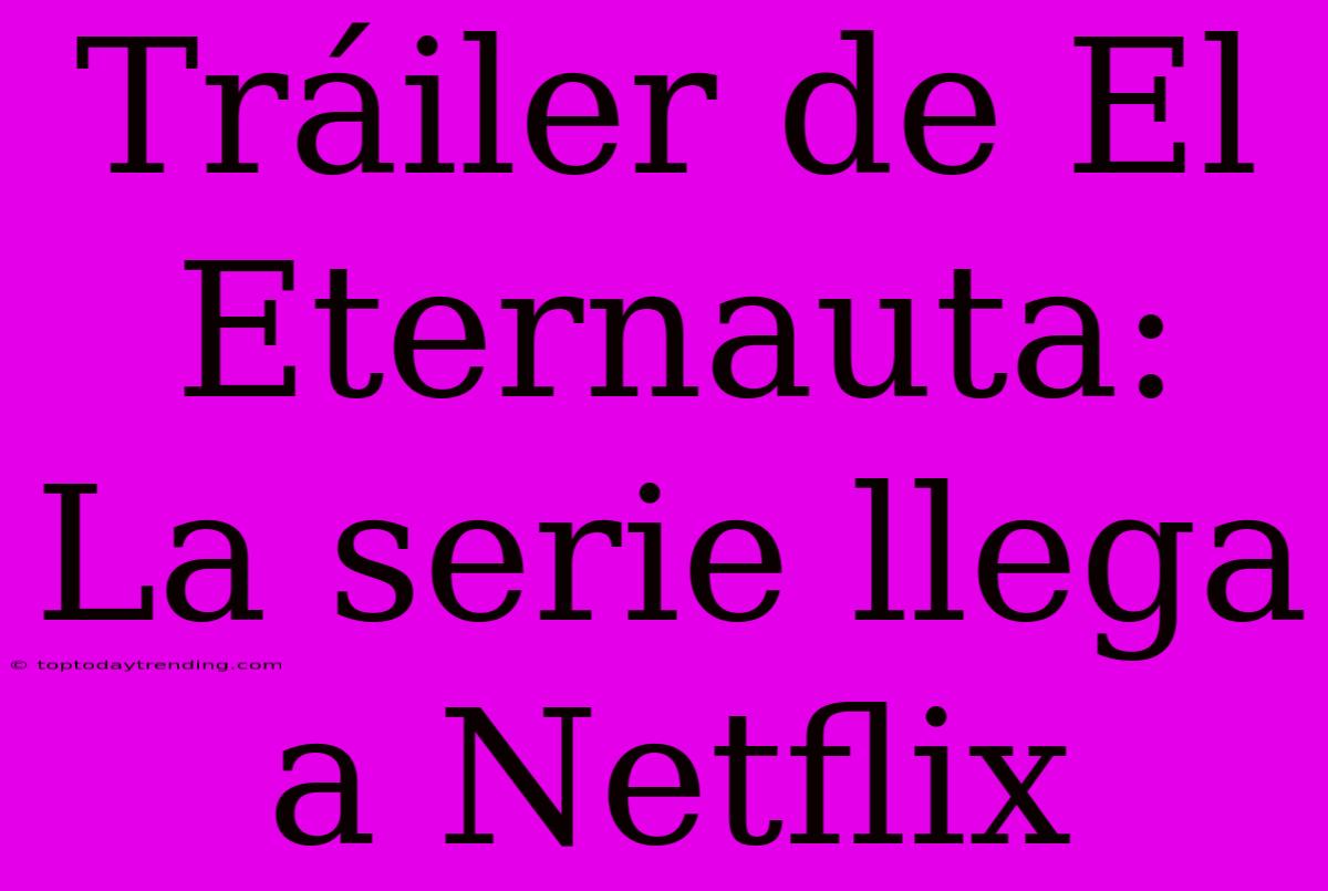 Tráiler De El Eternauta: La Serie Llega A Netflix