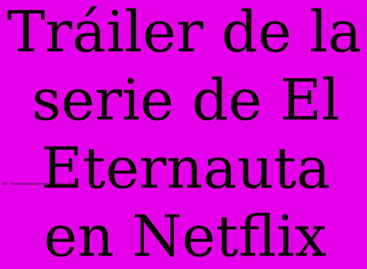 Tráiler De La Serie De El Eternauta En Netflix