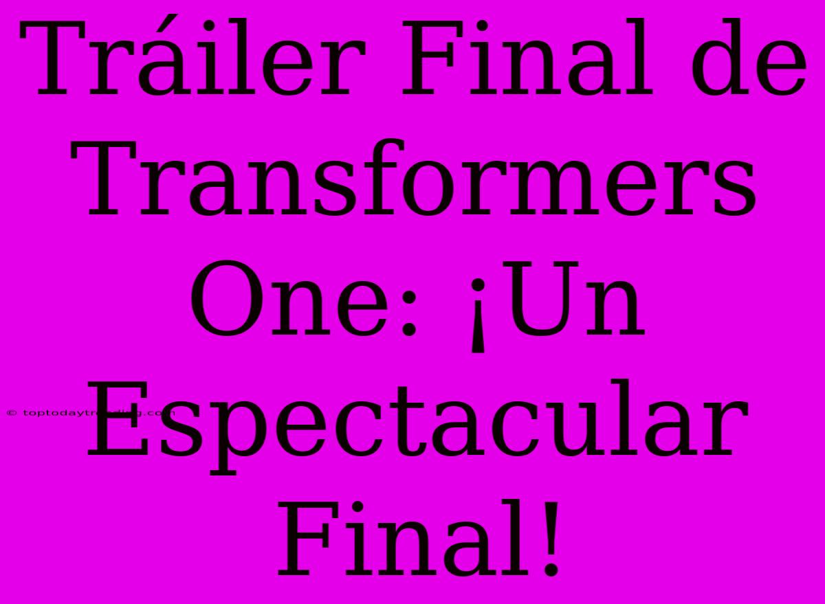 Tráiler Final De Transformers One: ¡Un Espectacular Final!