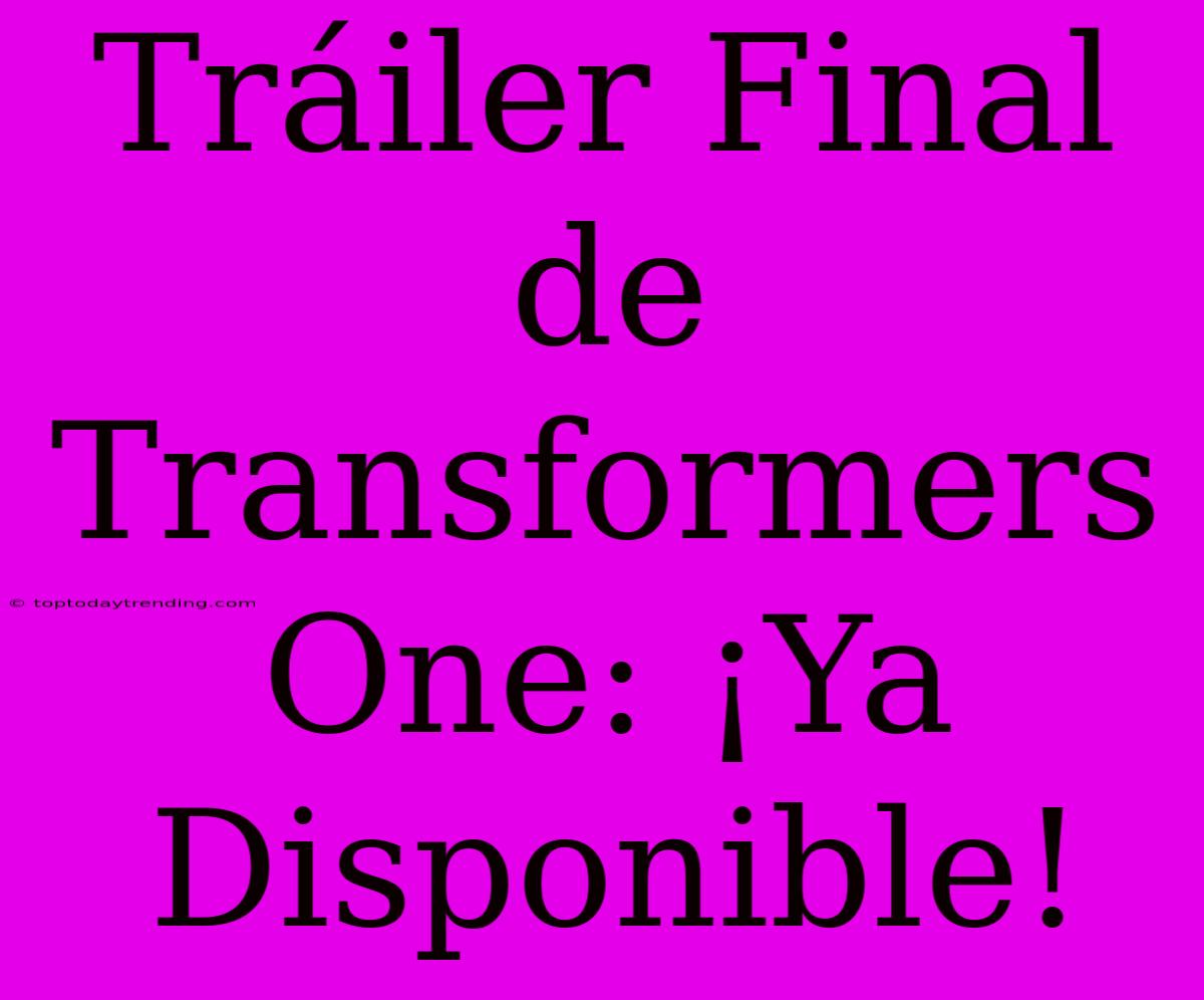 Tráiler Final De Transformers One: ¡Ya Disponible!