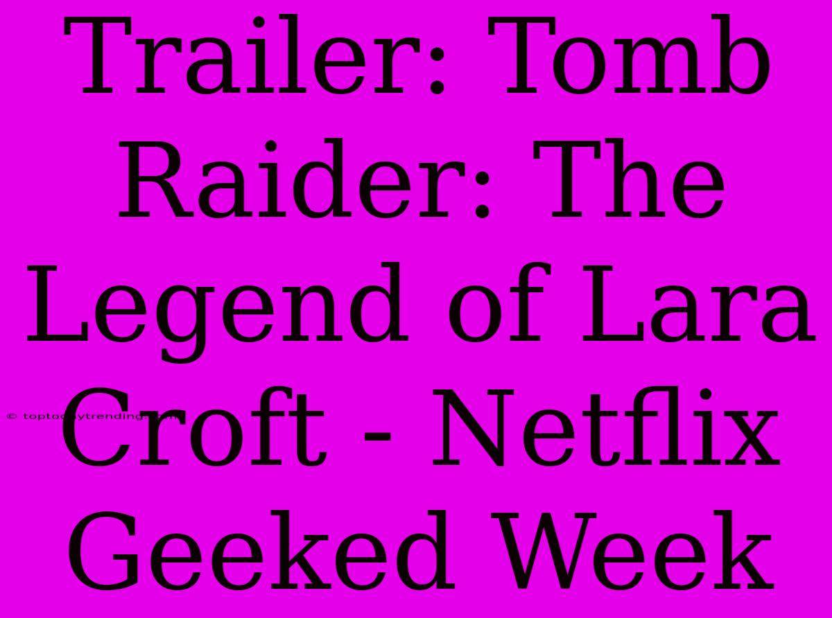 Trailer: Tomb Raider: The Legend Of Lara Croft - Netflix Geeked Week