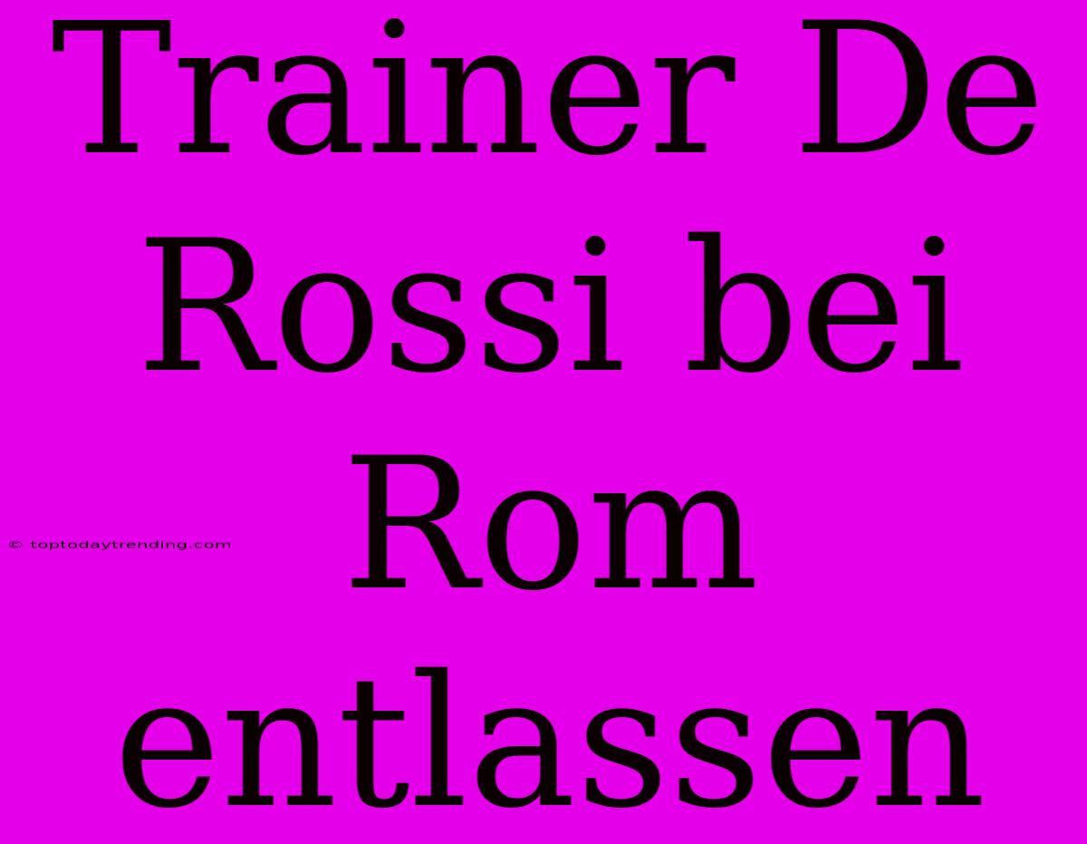 Trainer De Rossi Bei Rom Entlassen