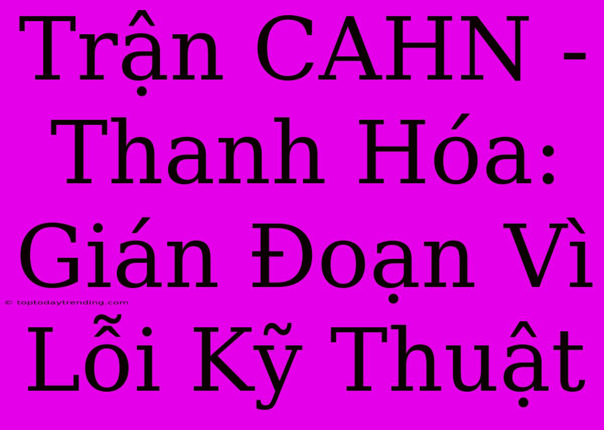 Trận CAHN - Thanh Hóa: Gián Đoạn Vì Lỗi Kỹ Thuật