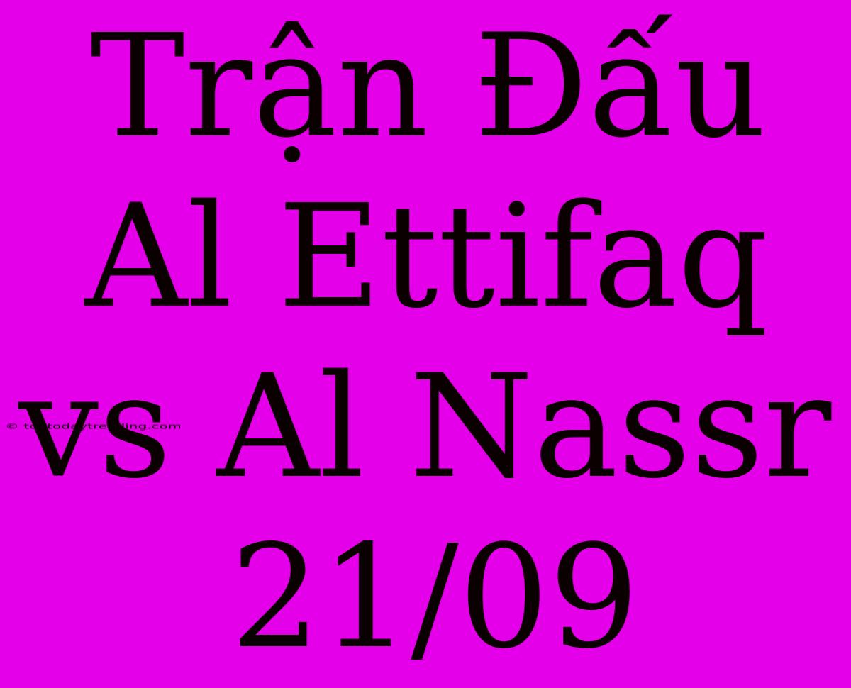 Trận Đấu Al Ettifaq Vs Al Nassr 21/09