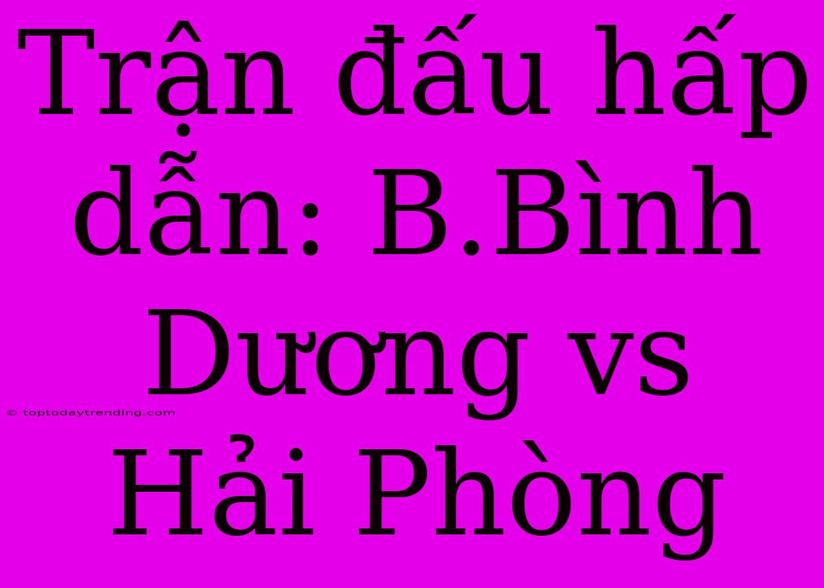 Trận Đấu Hấp Dẫn: B.Bình Dương Vs Hải Phòng