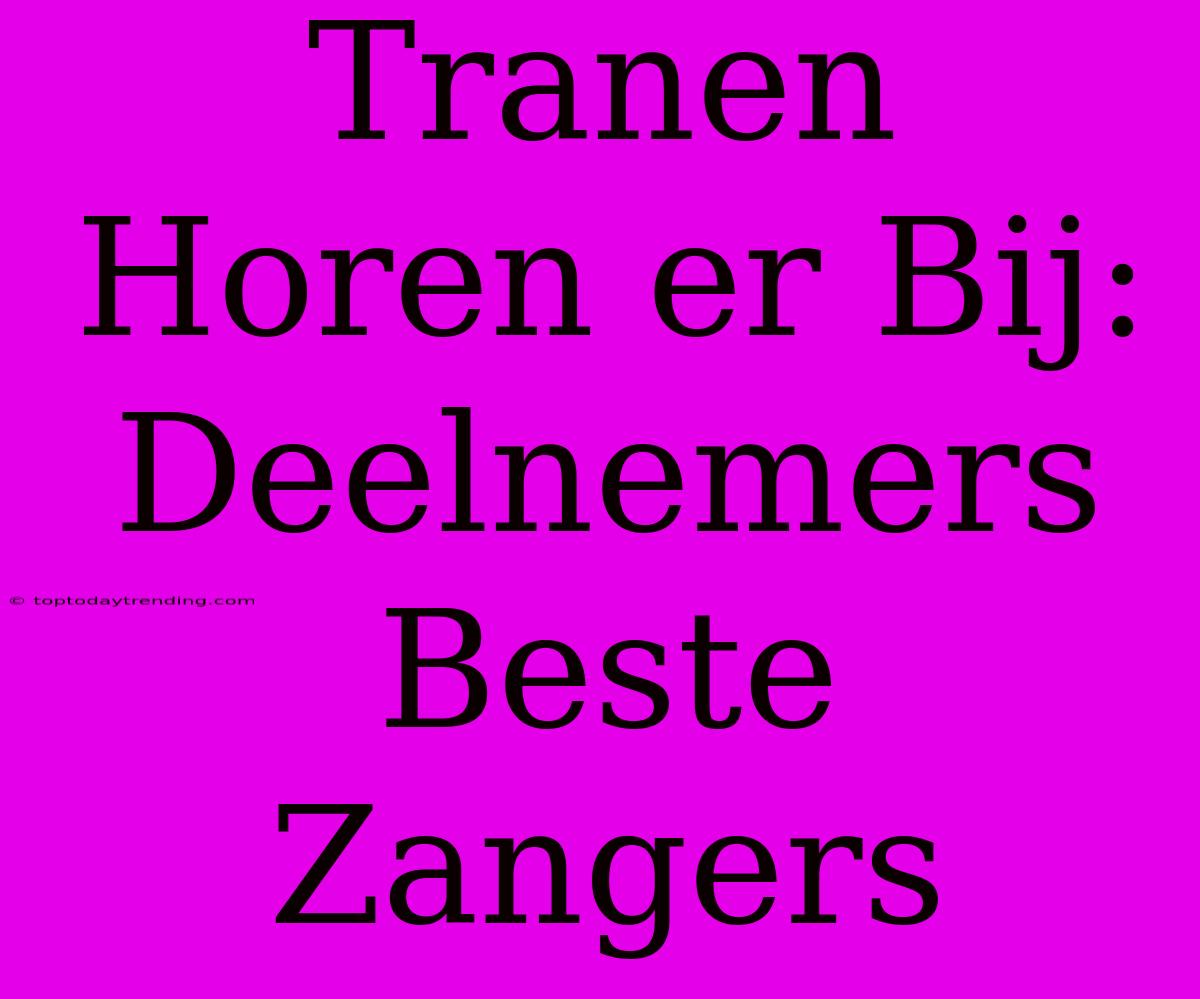 Tranen Horen Er Bij: Deelnemers Beste Zangers