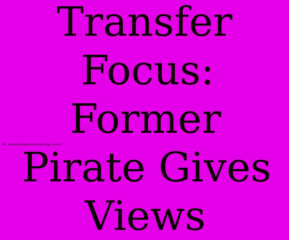 Transfer Focus: Former Pirate Gives Views