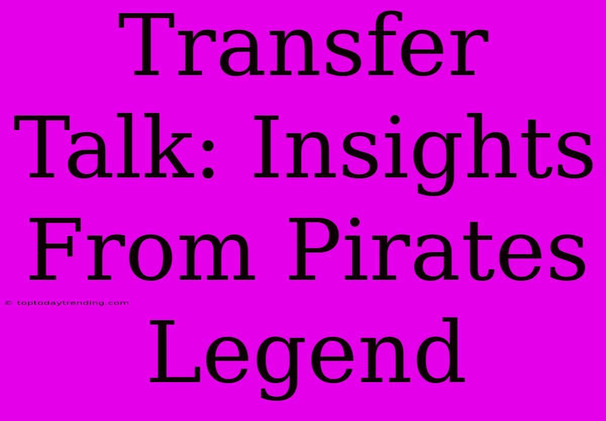 Transfer Talk: Insights From Pirates Legend