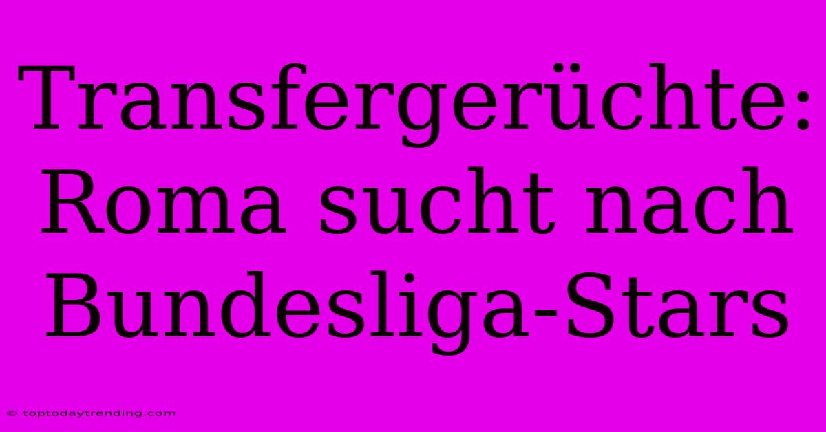 Transfergerüchte: Roma Sucht Nach Bundesliga-Stars