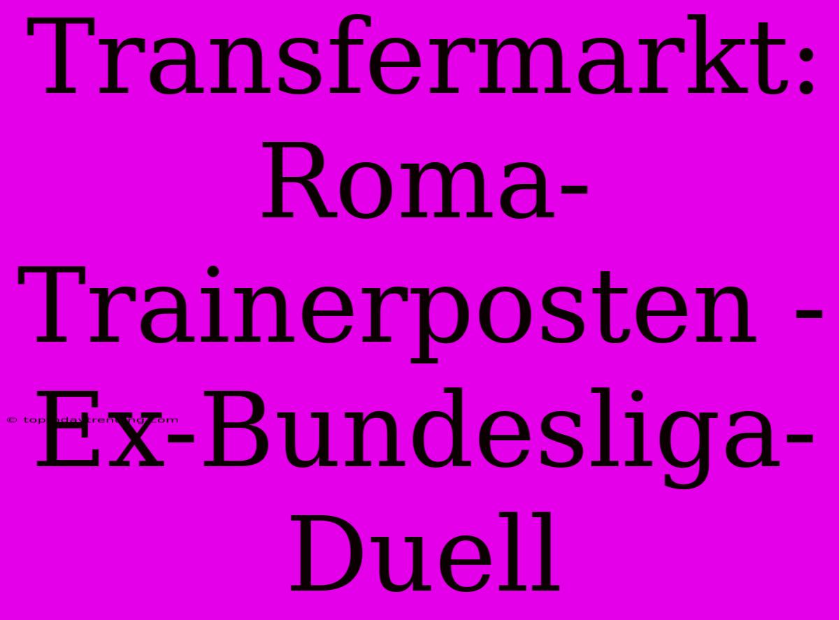 Transfermarkt: Roma-Trainerposten - Ex-Bundesliga-Duell