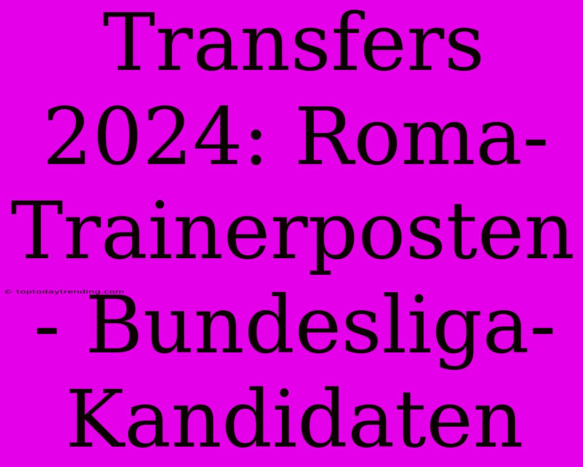 Transfers 2024: Roma-Trainerposten - Bundesliga-Kandidaten