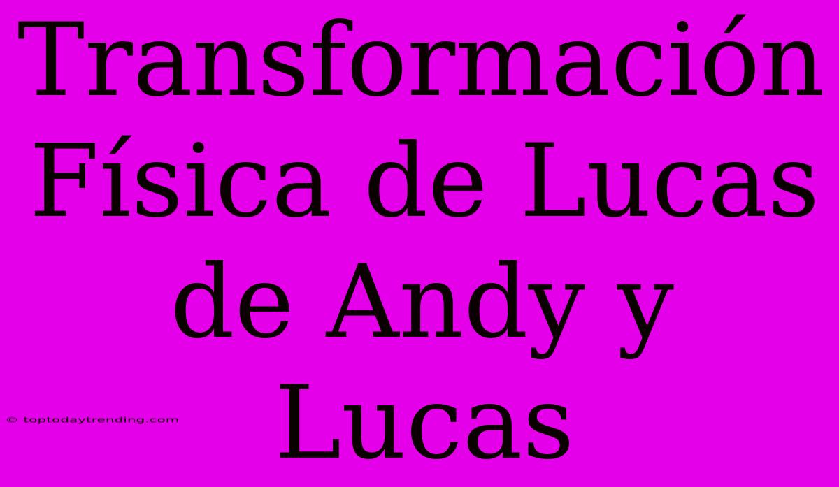 Transformación Física De Lucas De Andy Y Lucas