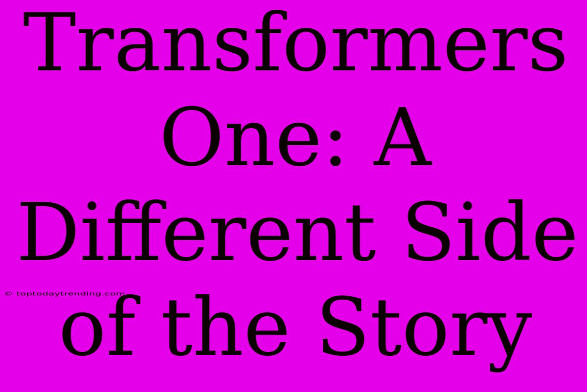 Transformers One: A Different Side Of The Story