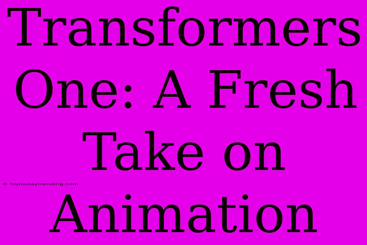 Transformers One: A Fresh Take On Animation