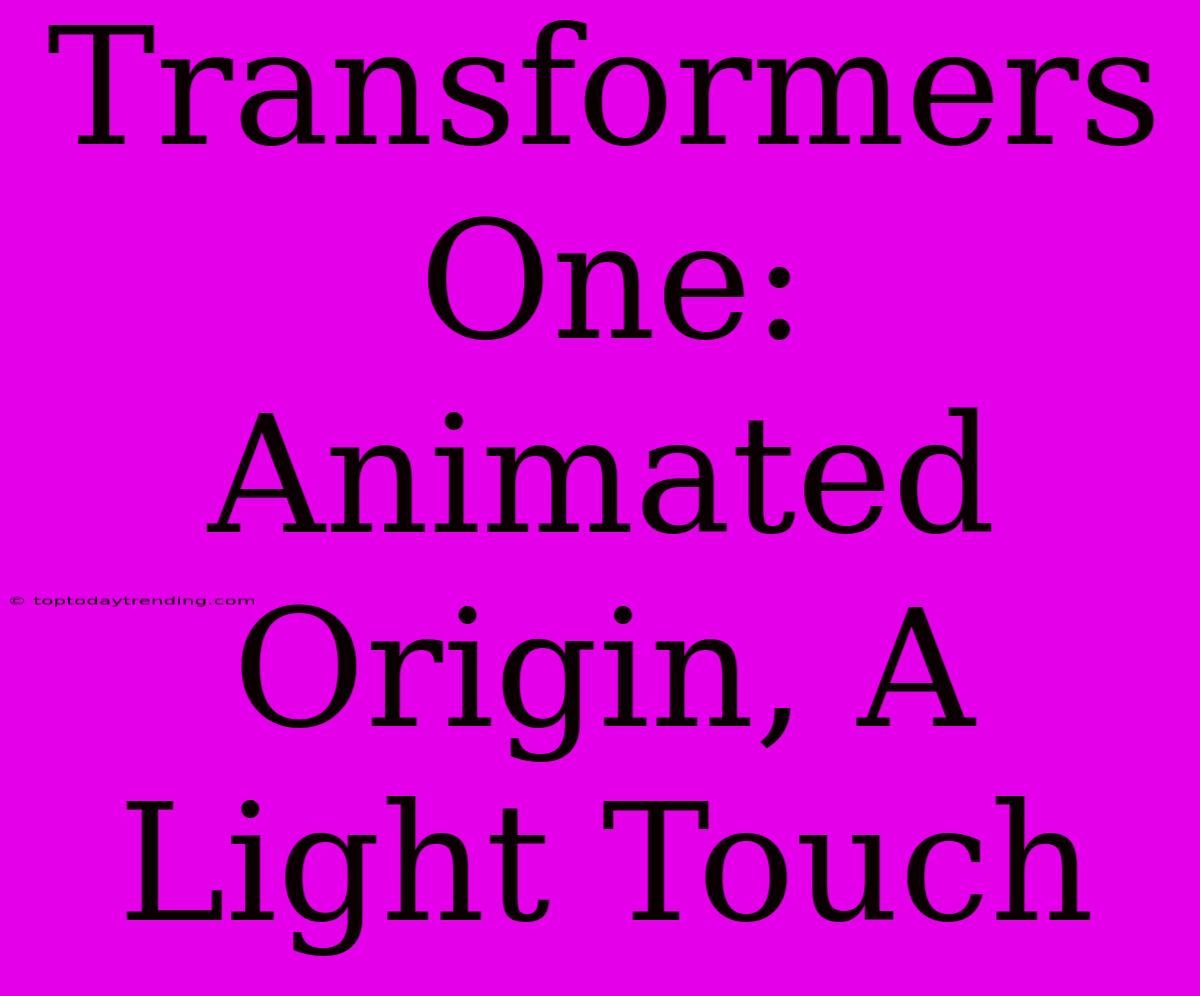 Transformers One: Animated Origin, A Light Touch