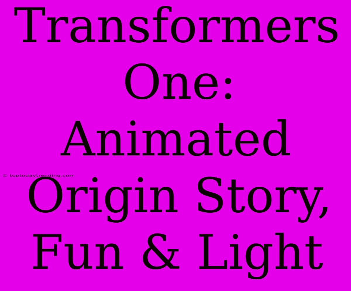 Transformers One: Animated Origin Story, Fun & Light