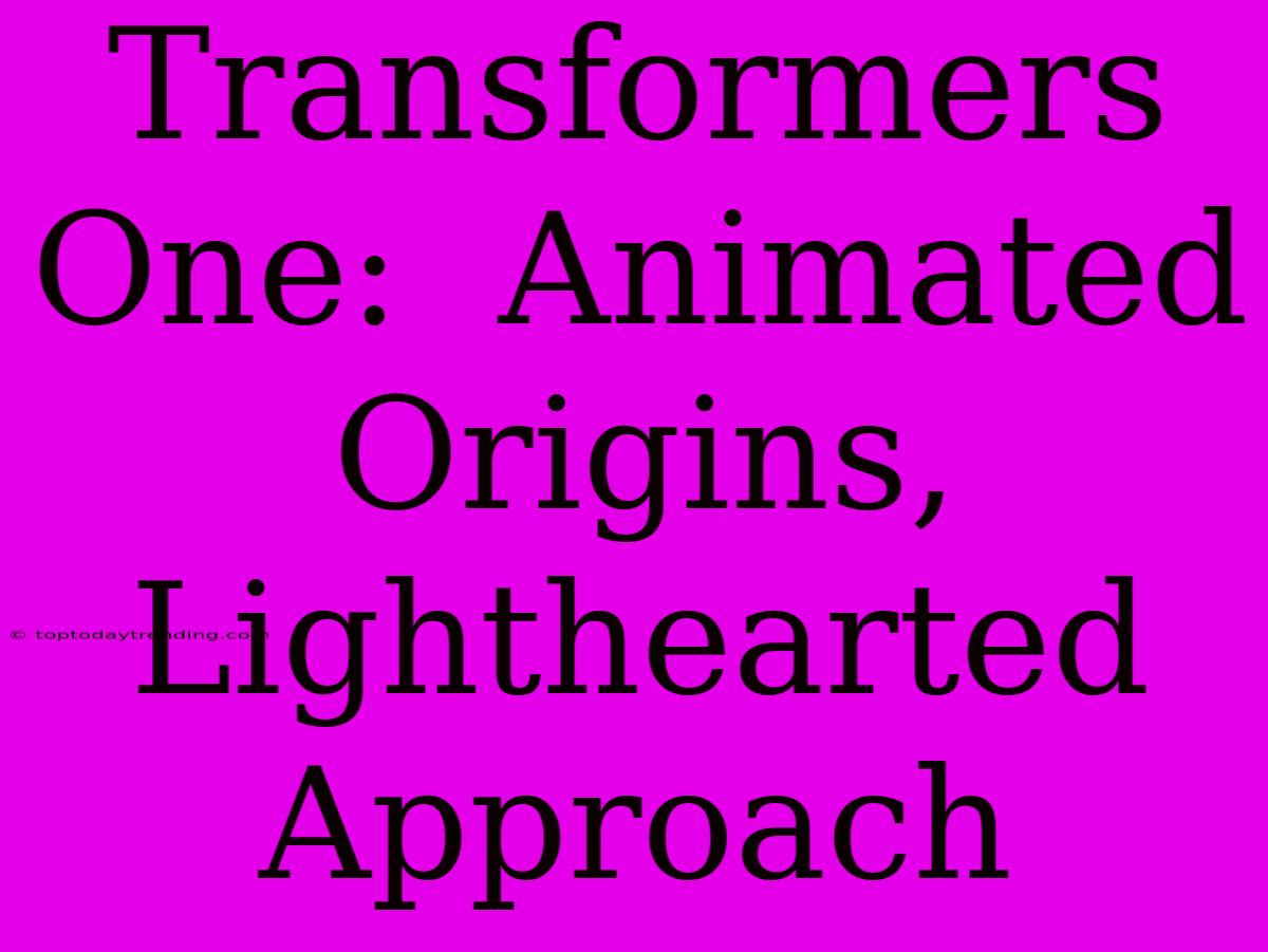 Transformers One:  Animated Origins, Lighthearted Approach