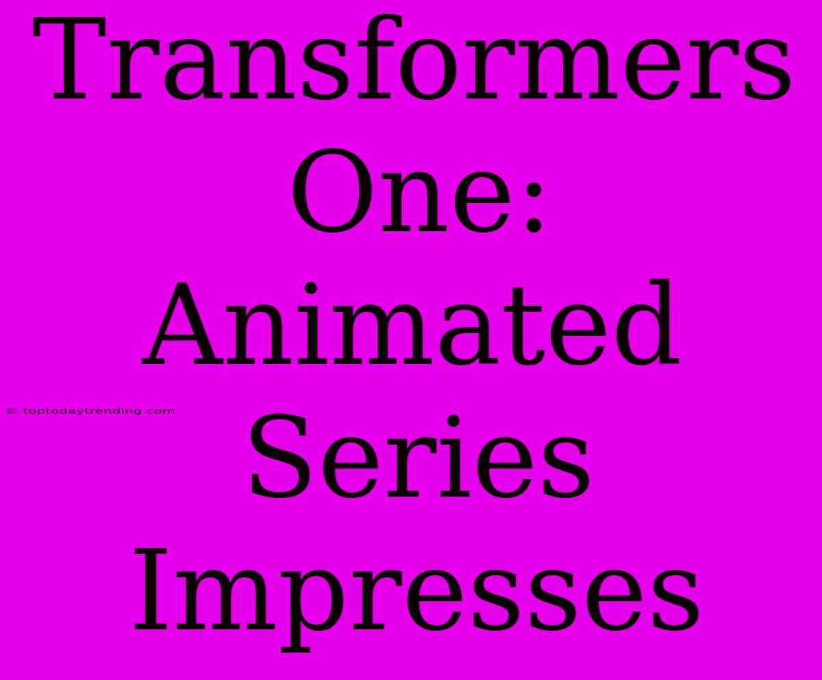 Transformers One: Animated Series Impresses