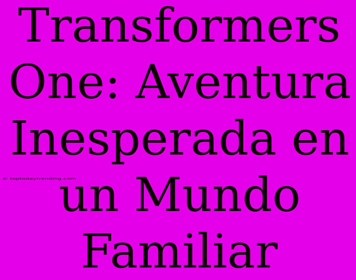 Transformers One: Aventura Inesperada En Un Mundo Familiar