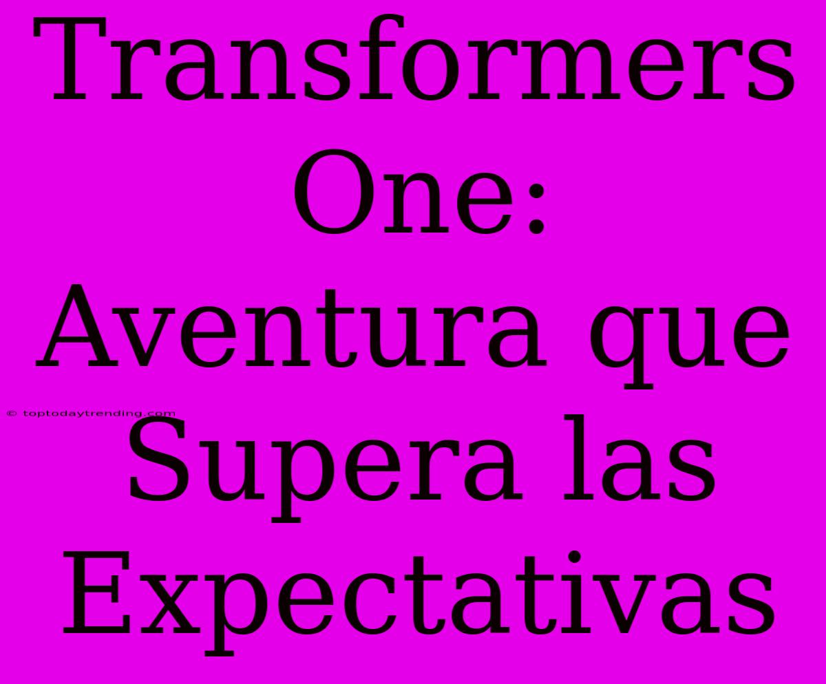 Transformers One: Aventura Que Supera Las Expectativas