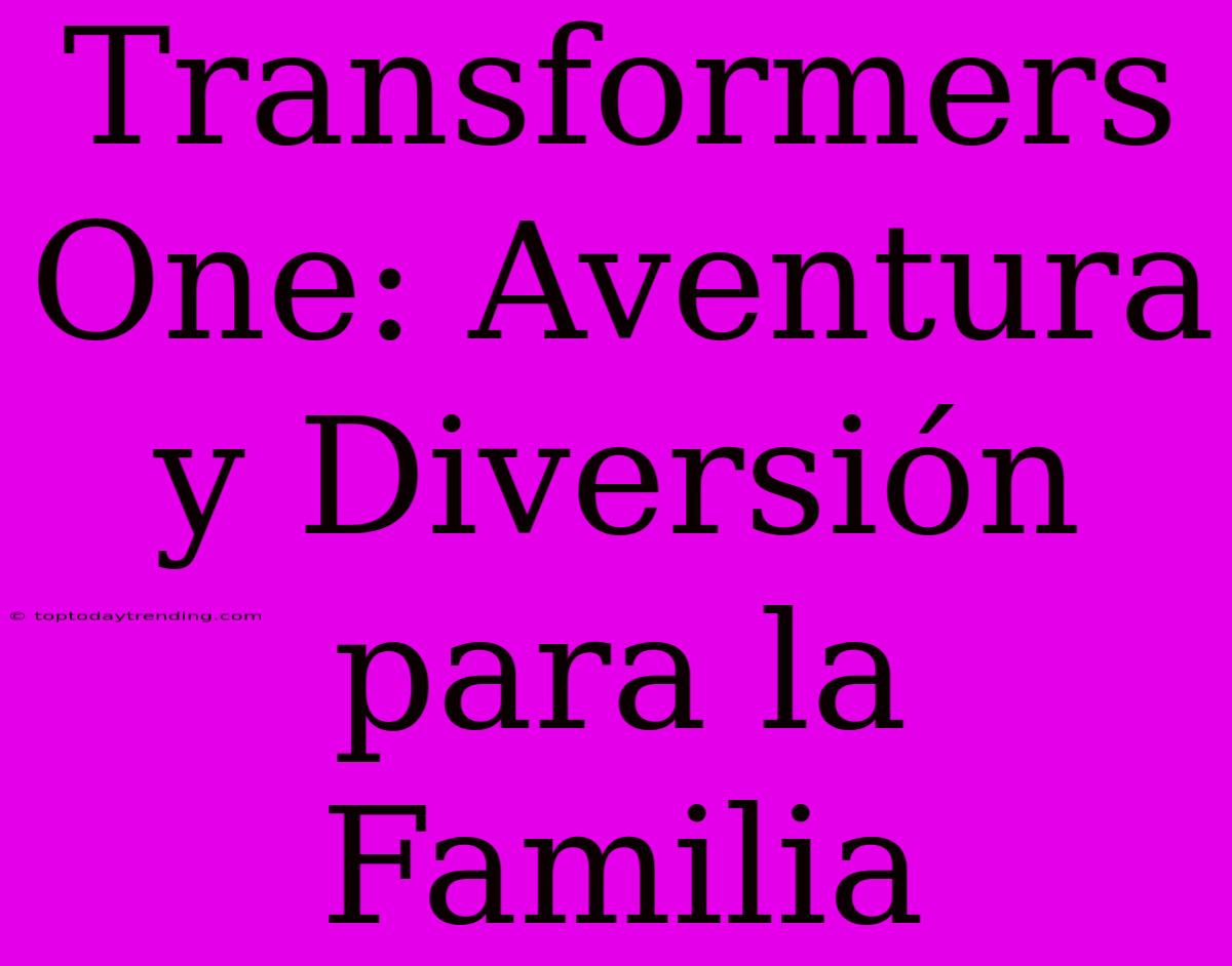 Transformers One: Aventura Y Diversión Para La Familia