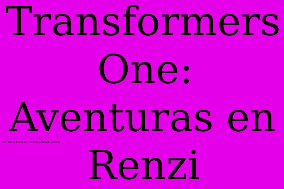 Transformers One: Aventuras En Renzi