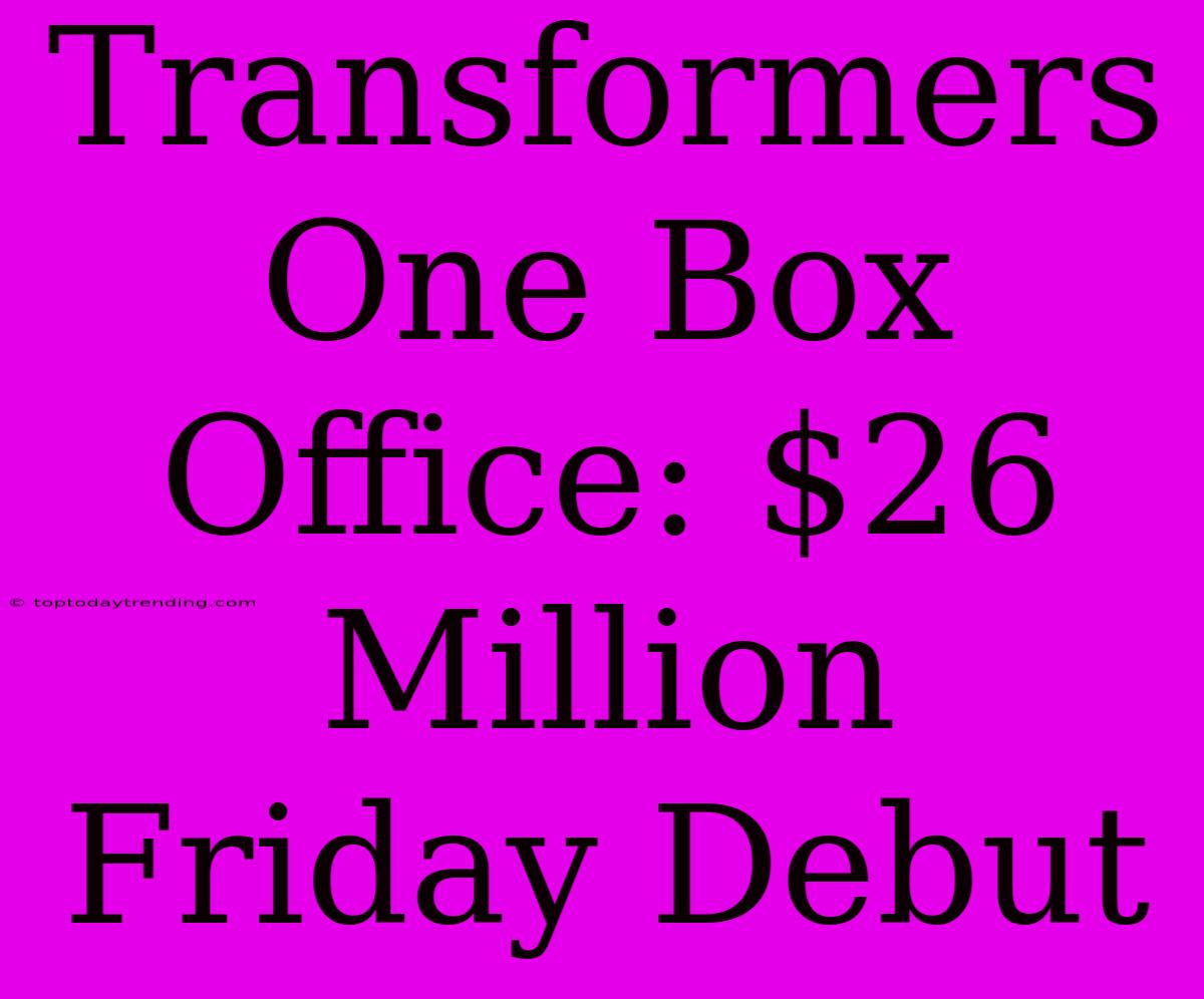 Transformers One Box Office: $26 Million Friday Debut