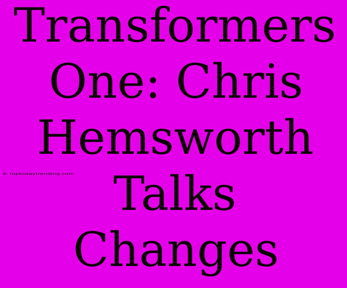 Transformers One: Chris Hemsworth Talks Changes