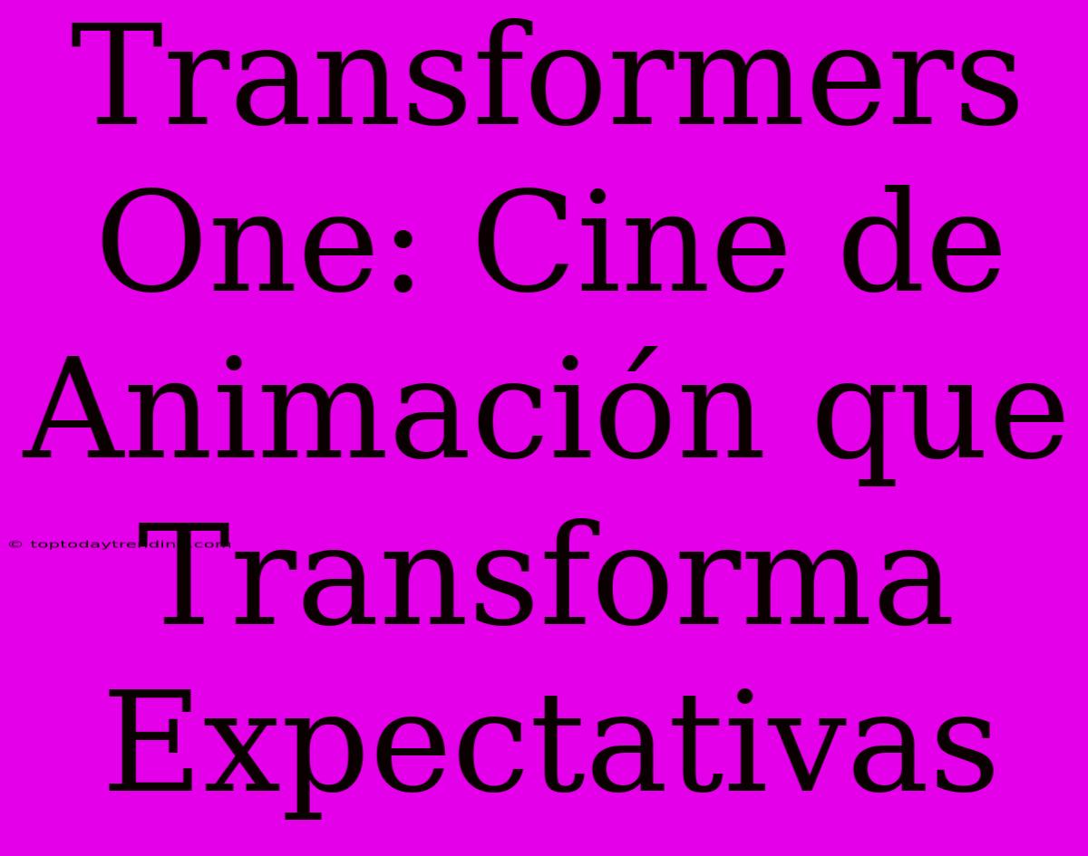 Transformers One: Cine De Animación Que Transforma Expectativas